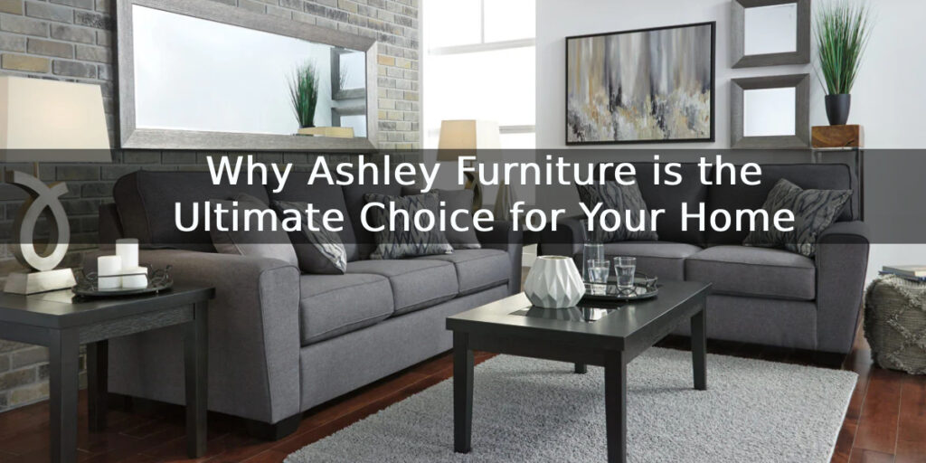 Why Ashley Furniture is the Ultimate Choice for Your Home